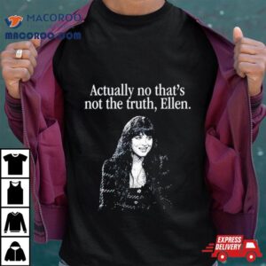 Actually No That’s Not The Truth Ellen Shirt