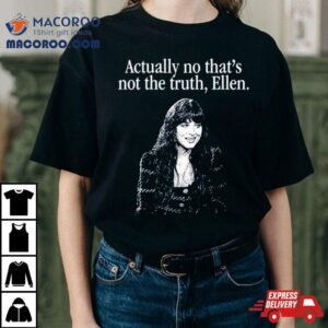 Actually No That S Not The Truth Ellen Tshirt