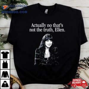 Actually No That S Not The Truth Ellen Tshirt