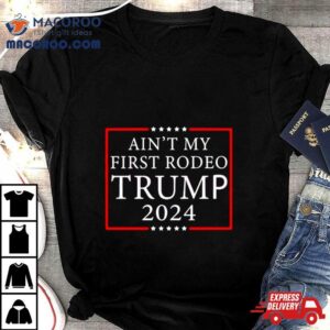 Ain T My First Rodeo Trump Tshirt
