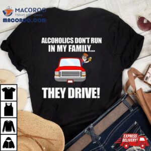 Alcoholics Don T Run In My Family They Drive Tshirt