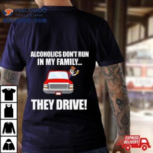 Alcoholics Don T Run In My Family They Drive Tshirt