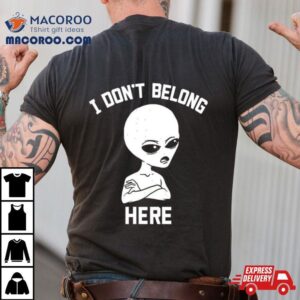 Alien I Dont Belong Here Shirt