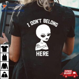Alien I Dont Belong Here Tshirt