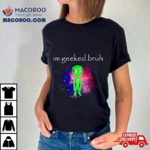 Alien I’m Geeked Bruh Shirt