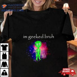 Alien I M Geeked Bruh Tshirt