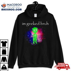 Alien I M Geeked Bruh Tshirt