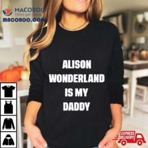 Alison Wonderland Is My Daddy Shirt