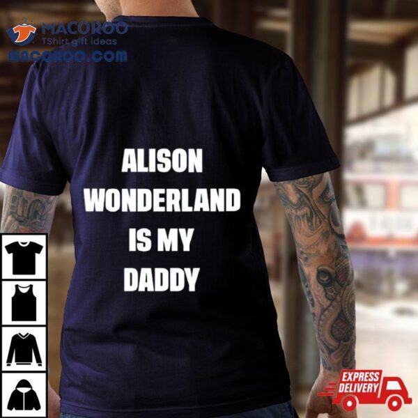 Alison Wonderland Is My Daddy Shirt