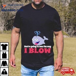 Allyson Wonderland You Re Going To Love The Way I Blow Tshirt