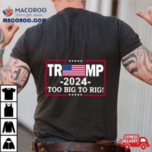 American Flag Trump 2024 Too Big To Rig Shirt
