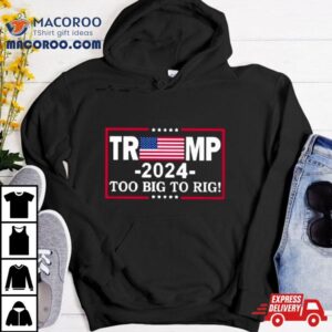 American Flag Trump 2024 Too Big To Rig Shirt