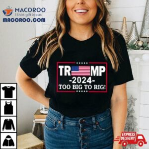 American Flag Trump Too Big To Rig Tshirt