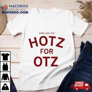 Ames Has The Hotz For Otz Shirt 1 Ames Has The Hotz For Otz Tshirt