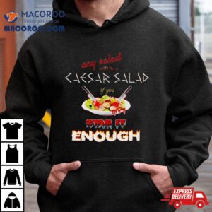 Any Salad Can Be A Caesar Salad If You Stab It Enough Tshirt