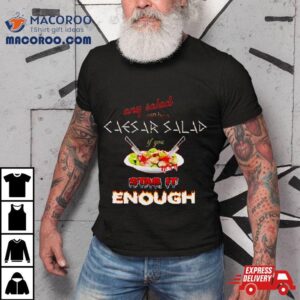 Any Salad Can Be A Caesar Salad If You Stab It Enough Tshirt