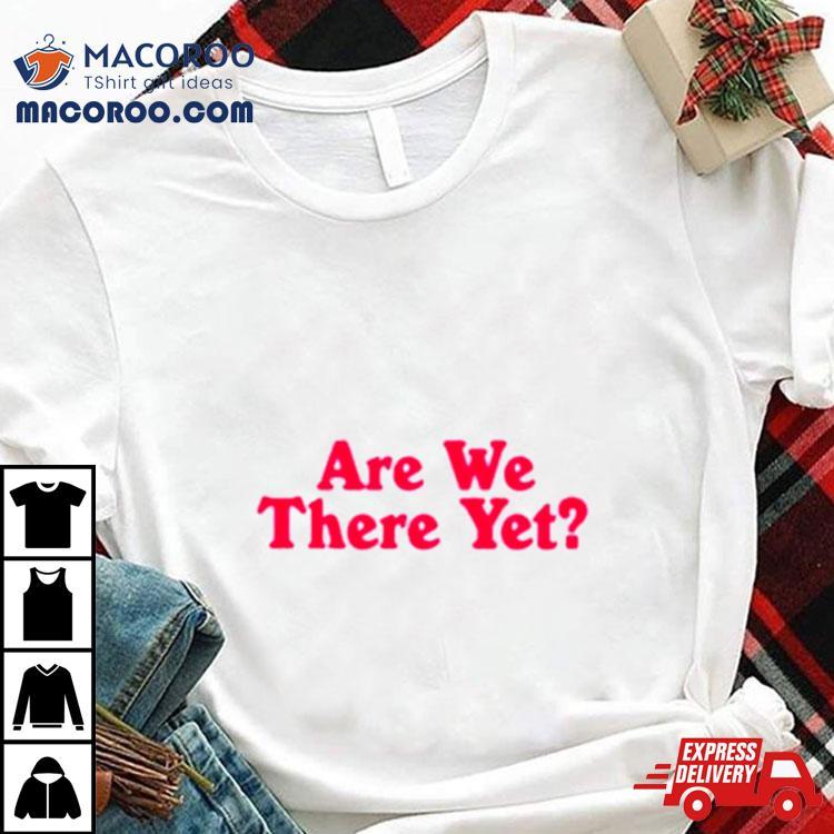Are We There Yeshirt Are We There Yeshirt