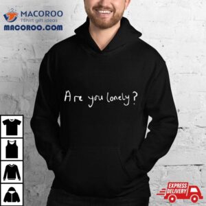 Are You Lonely Shirt