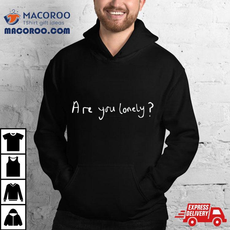 Are You Lonely Shirt Are You Lonely Shirt
