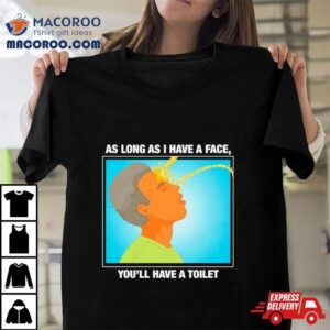 As Long As I Have A Face You’ll Have A Toileshirt