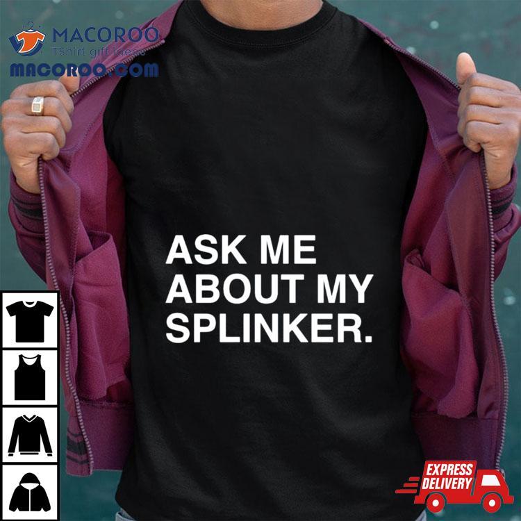 Ask Me About My Splinkler Shirt Ask Me About My Splinkler Shirt