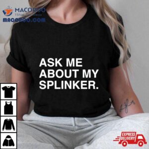 Ask Me About My Splinkler Shirt 1 Ask Me About My Splinkler Tshirt