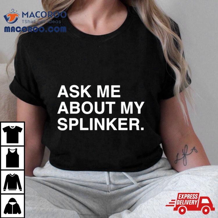 Ask Me About My Splinkler Shirt Ask Me About My Splinkler Shirt