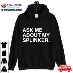 Ask Me About My Splinkler Shirt 2 Ask Me About My Splinkler Tshirt
