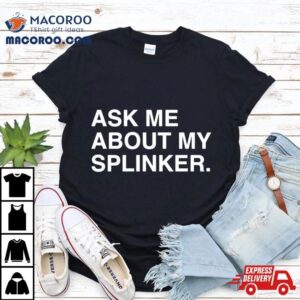 Ask Me About My Splinkler Shirt 3 Ask Me About My Splinkler Tshirt