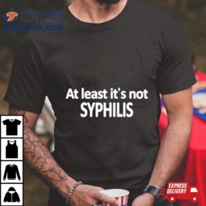 At Least It’s Not Syphilis Shirt