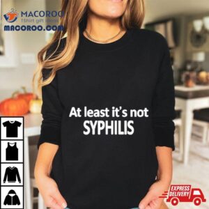 At Least It S Not Syphilis Tshirt
