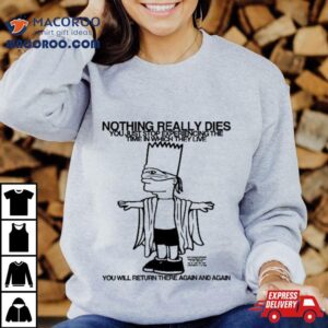 Bart Simpson Nothing Really Dies You Just Stop Experiencing The Time In Which They Live You Will Return There Again And Again Tshirt