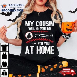Baseball Player My Cousin Will Be Waiting For You At Home Shirt Baseball Player My Cousin Will Be Waiting For You At Home Shirt
