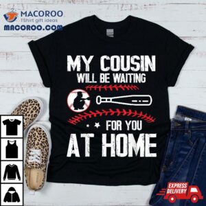 Baseball Player My Cousin Will Be Waiting For You At Home Shirt