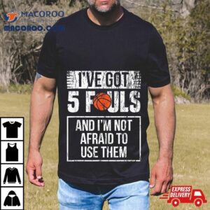 Basketball Ive Got 5 Fouls Funny Player Gift Shirt