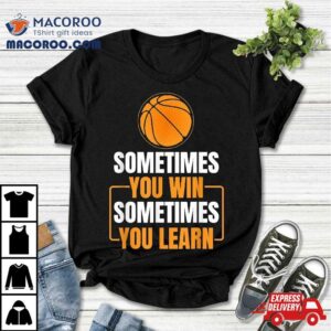 Basketball Net Team Sometimes You Win Learn Shirt