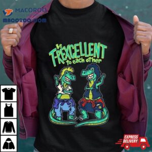 Be T Rexcellent To Each Other Tshirt