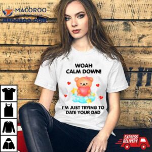 Bear Woah Calm Down I M Just Trying To Date Your Dad Tshirt