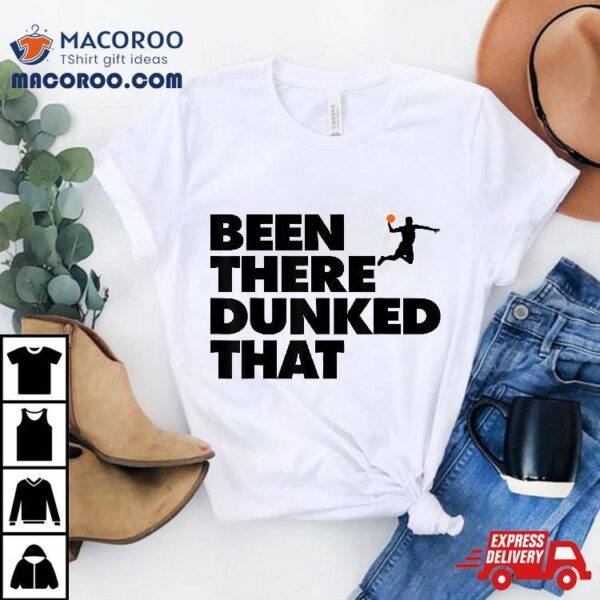 Been There Dunked That Funny Basketball Dunk Shirt