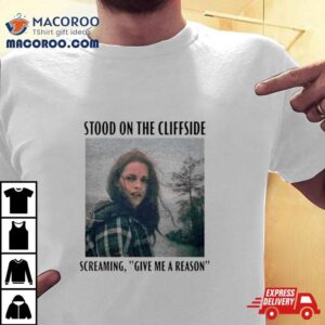 Bella Swan Stood On The Cliffside Screaming Give Me A Reason Shirt 1 Bella Swan Stood On The Cliffside Screaming Give Me A Reason Tshirt