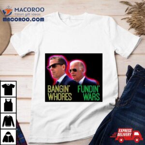 Biden Bangin Whores Fundin Wars Tshirt