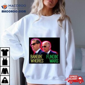 Biden Bangin’ Whores Fundin’ Wars Shirt