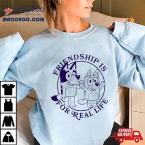 Bluey Friendship Is For Real Life Shirt