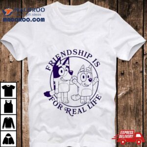 Bluey Friendship Is For Real Life Tshirt