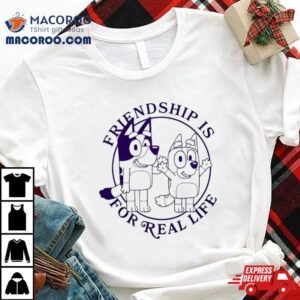 Bluey Friendship Is For Real Life Tshirt