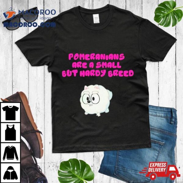 Bluey Pom Pom Pomeranians Are A Small But Hardy Breed Shirt