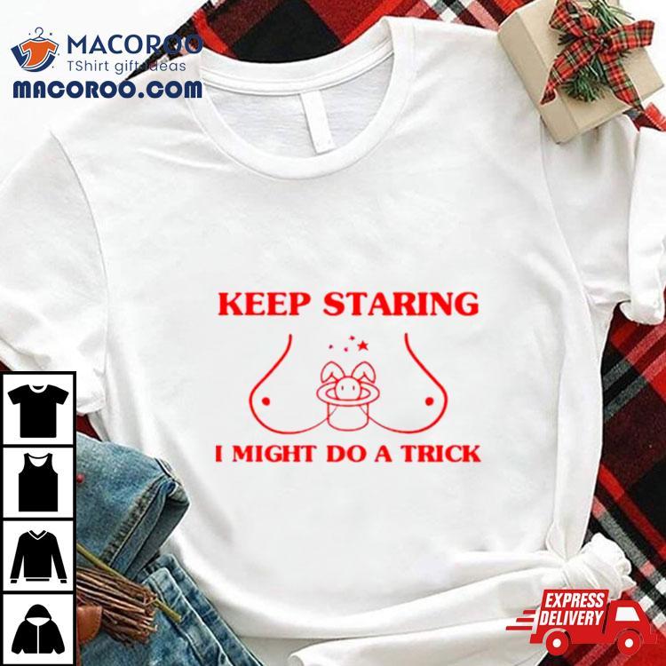 Boob Keep Staring I Might Do A Trick Shirt Boob Keep Staring I Might Do A Trick Shirt