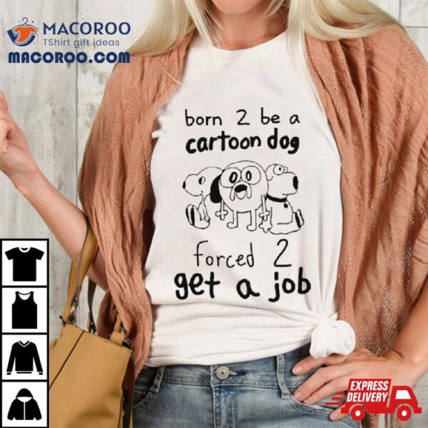 Born To Be A Cartoon Dog Forced Get A Job Shirt