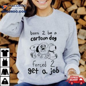 Born To Be A Cartoon Dog Forced Get A Job Tshirt