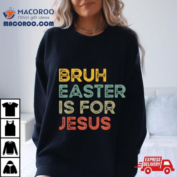 Bruh Easter Is For Jesus Easter Day Christian Easter Shirt